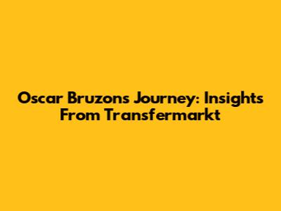 Oscar Bruzon's Journey: Insights From Transfermarkt