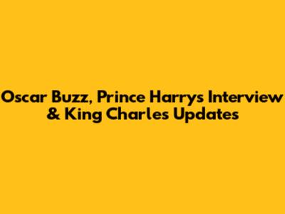 Oscar Buzz, Prince Harry's Interview & King Charles Updates