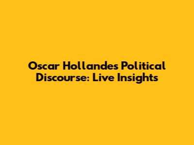 Oscar Hollande's Political Discourse: Live Insights