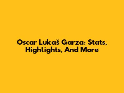 Oscar Lukaš Garza: Stats, Highlights, And More