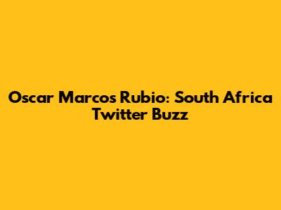 Oscar Marcos Rubio: South Africa Twitter Buzz