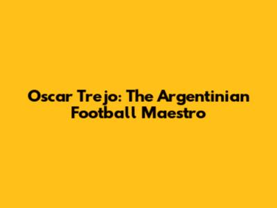 Oscar Trejo: The Argentinian Football Maestro