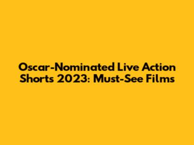 Oscar-Nominated Live Action Shorts 2023: Must-See Films