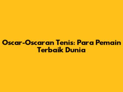 Oscar-Oscaran Tenis: Para Pemain Terbaik Dunia