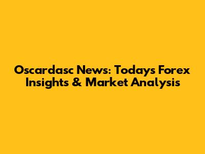 Oscardasc News: Today's Forex Insights & Market Analysis