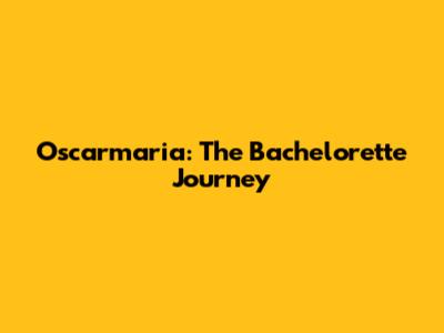 Oscarmaria: The Bachelorette Journey