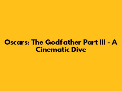 Oscars: The Godfather Part III - A Cinematic Dive