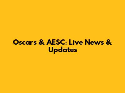 Oscars & AESC: Live News & Updates