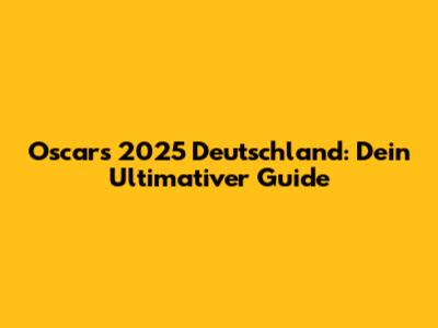 Oscars 2025 Deutschland: Dein Ultimativer Guide