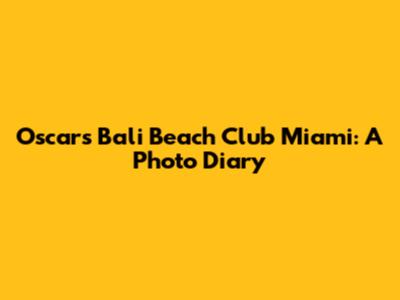 Oscars Bali Beach Club Miami: A Photo Diary
