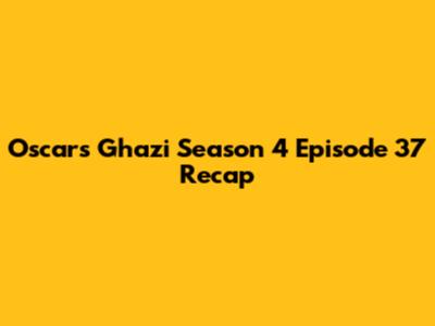 Oscars Ghazi Season 4 Episode 37 Recap