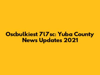 Oscbulkiest 7l7sc: Yuba County News Updates 2021