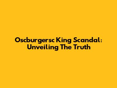 Oscburgersc King Scandal: Unveiling The Truth