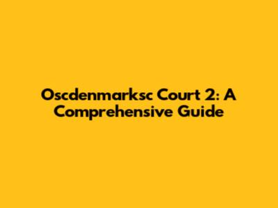 Oscdenmarksc Court 2: A Comprehensive Guide