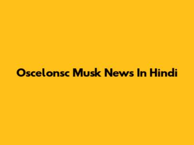 Oscelonsc Musk News In Hindi