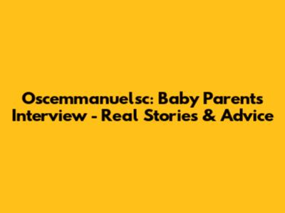 Oscemmanuelsc: Baby Parents Interview - Real Stories & Advice
