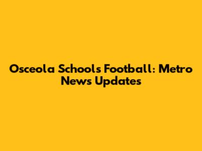 Osceola Schools Football: Metro News Updates