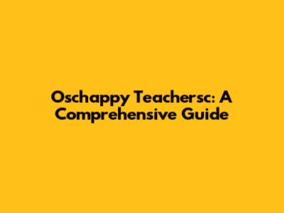 Oschappy Teachersc: A Comprehensive Guide