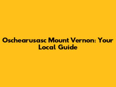 Oschearusasc Mount Vernon: Your Local Guide