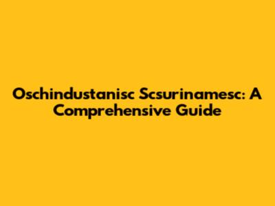 Oschindustanisc Scsurinamesc: A Comprehensive Guide