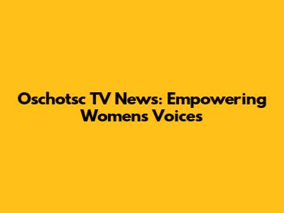 Oschotsc TV News: Empowering Women's Voices