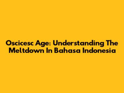 Oscicesc Age: Understanding The Meltdown In Bahasa Indonesia