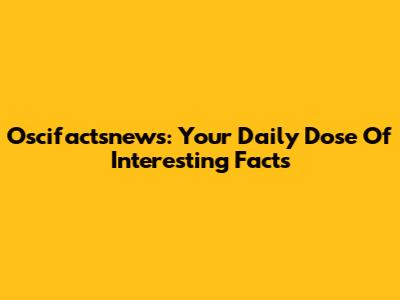 Oscifactsnews: Your Daily Dose Of Interesting Facts