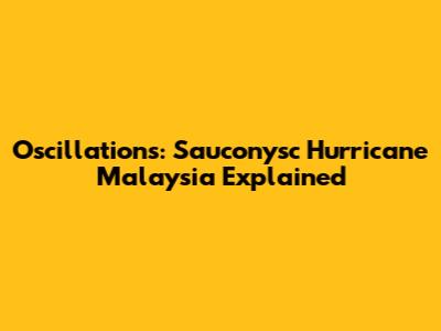 Oscillations: Sauconysc Hurricane Malaysia Explained