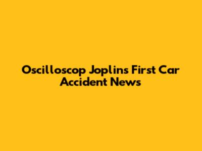 Oscilloscop Joplin's First Car Accident News