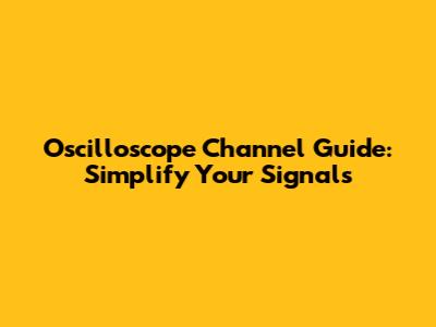 Oscilloscope Channel Guide: Simplify Your Signals