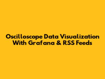 Oscilloscope Data Visualization With Grafana & RSS Feeds