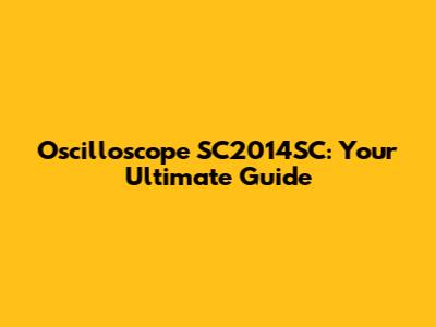 Oscilloscope SC2014SC: Your Ultimate Guide