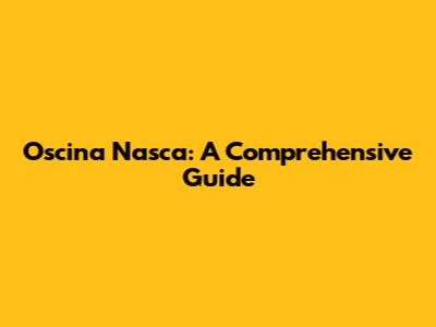 Oscina Nasca: A Comprehensive Guide
