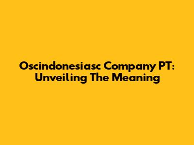 Oscindonesiasc Company PT: Unveiling The Meaning