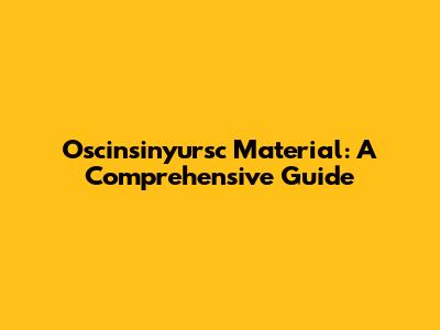 Oscinsinyursc Material: A Comprehensive Guide