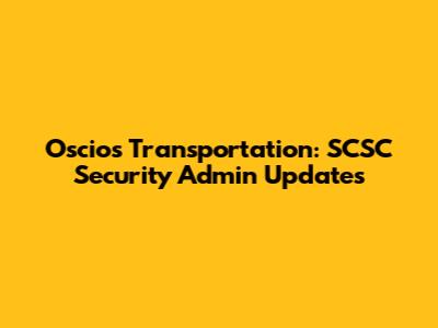 Oscio's Transportation: SCSC Security Admin Updates