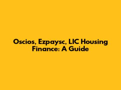 Oscios, Ezpaysc, LIC Housing Finance: A Guide