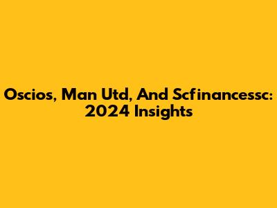 Oscios, Man Utd, And Scfinancessc: 2024 Insights