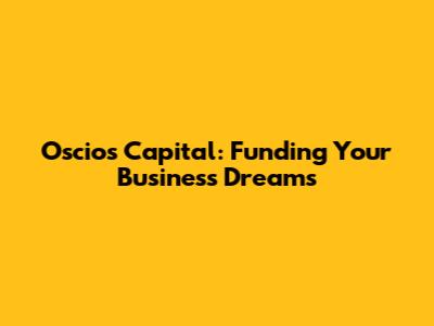 Oscios Capital: Funding Your Business Dreams