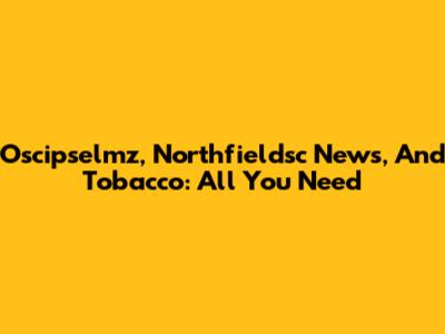 Oscipselmz, Northfieldsc News, And Tobacco: All You Need