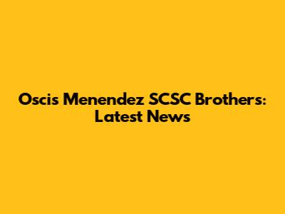 Oscis Menendez SCSC Brothers: Latest News