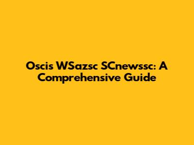 Oscis WSazsc SCnewssc: A Comprehensive Guide