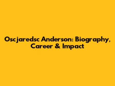Oscjaredsc Anderson: Biography, Career & Impact