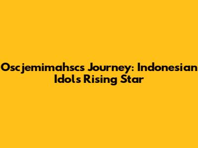 Oscjemimahsc's Journey: Indonesian Idol's Rising Star