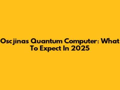 Oscjinas Quantum Computer: What To Expect In 2025
