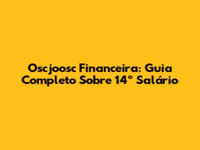 Oscjoosc Financeira: Guia Completo Sobre 14º Salário