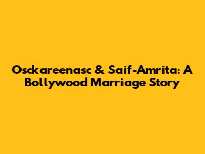 Osckareenasc & Saif-Amrita: A Bollywood Marriage Story