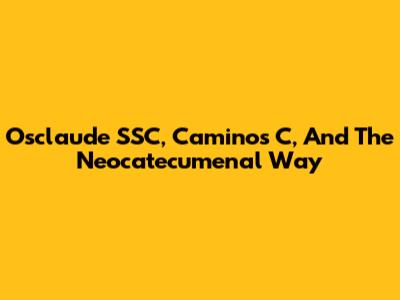 Osclaude SSC, Caminos C, And The Neocatecumenal Way