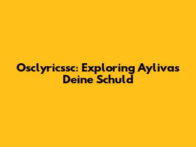 Osclyricssc: Exploring Ayliva's 'Deine Schuld'