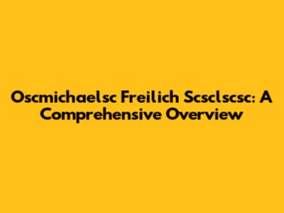 Oscmichaelsc Freilich Scsclscsc: A Comprehensive Overview